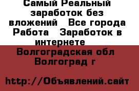 Самый Реальный заработок без вложений - Все города Работа » Заработок в интернете   . Волгоградская обл.,Волгоград г.